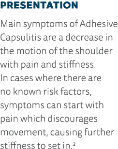 Presentation Main symptoms of Adhesive Capsulitis are a decrease in the motion of the shoulder with pain and stiffnes   
