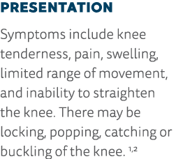 Presentation Symptoms include knee tenderness, pain, swelling, limited range of movement, and inability to straighten   