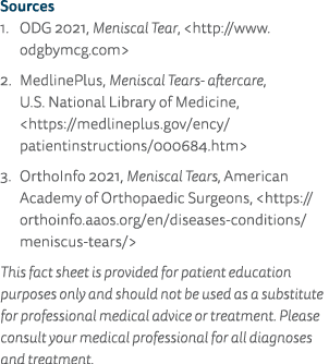 Sources 1  ODG 2021, Meniscal Tear,  http:  www odgbymcg com  2  MedlinePlus, Meniscal Tears- aftercare, U S  Nationa   