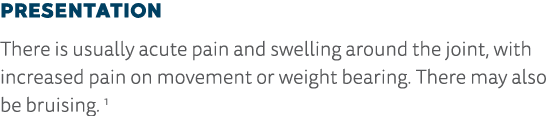 Presentation There is usually acute pain and swelling around the joint, with increased pain on movement or weight bea   